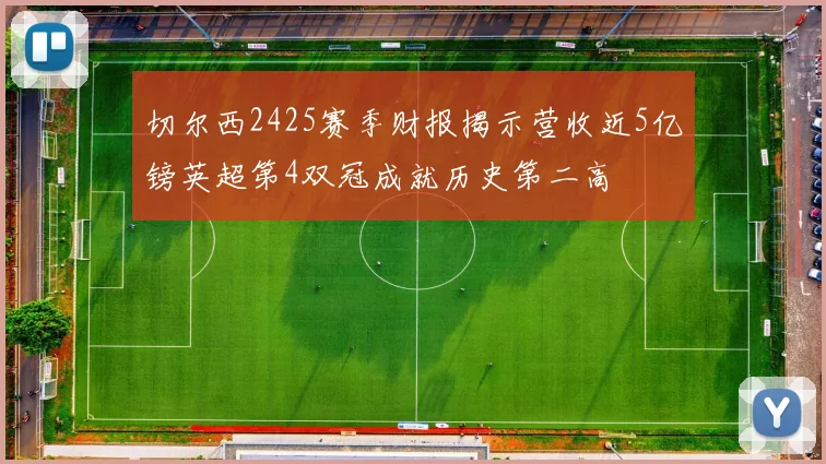 切尔西2425赛季财报揭示营收近5亿镑英超第4双冠成就历史第二高