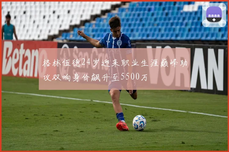 格林伍德24岁迎来职业生涯巅峰助攻双响身价飙升至5500万