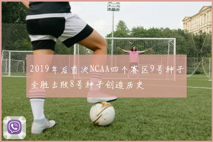 2019年后首次NCAA四个赛区9号种子全胜击败8号种子创造历史