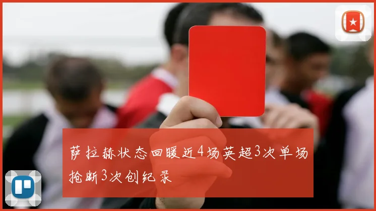 萨拉赫状态回暖近4场英超3次单场抢断3次创纪录